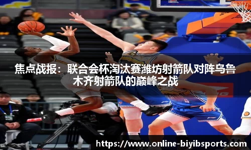 焦点战报：联合会杯淘汰赛潍坊射箭队对阵乌鲁木齐射箭队的巅峰之战