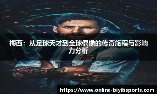 梅西：从足球天才到全球偶像的传奇旅程与影响力分析