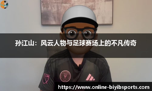 孙江山：风云人物与足球赛场上的不凡传奇